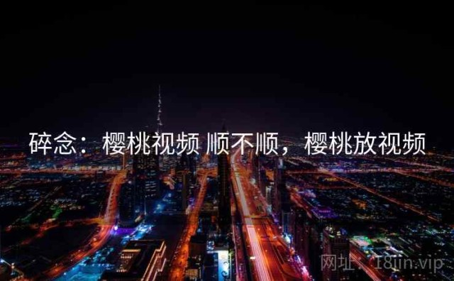 碎念：樱桃视频 顺不顺，樱桃放视频
