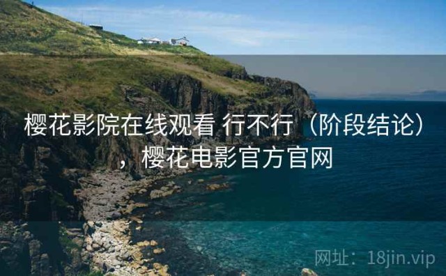 樱花影院在线观看 行不行（阶段结论），樱花电影官方官网