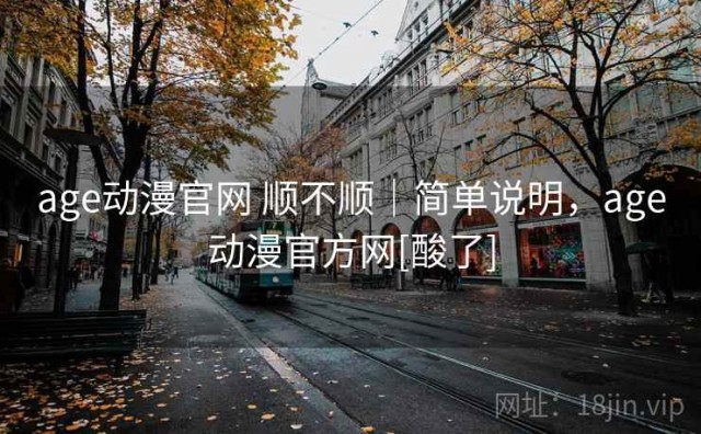 age动漫官网 顺不顺｜简单说明，age动漫官方网[酸了]