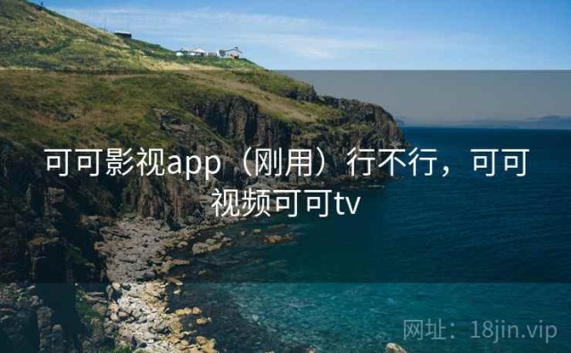 可可影视app（刚用）行不行，可可视频可可tv