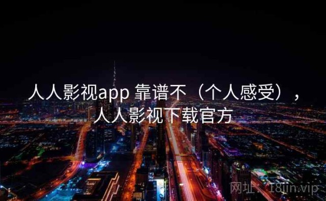 人人影视app 靠谱不（个人感受），人人影视下载官方