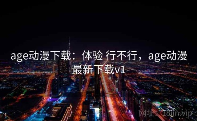 age动漫下载：体验 行不行，age动漫最新下载v1