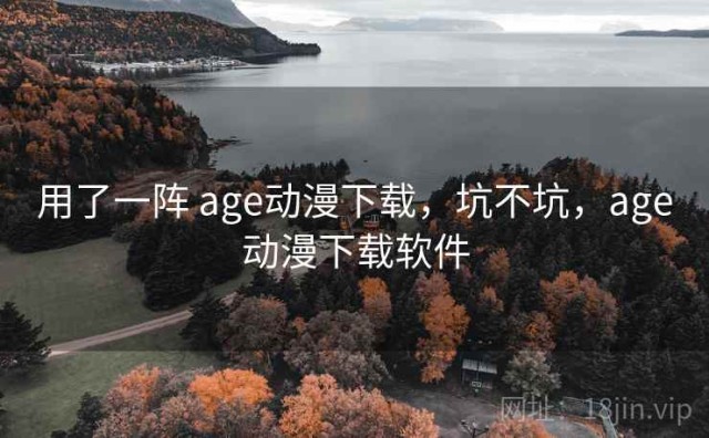 用了一阵 age动漫下载，坑不坑，age动漫下载软件
