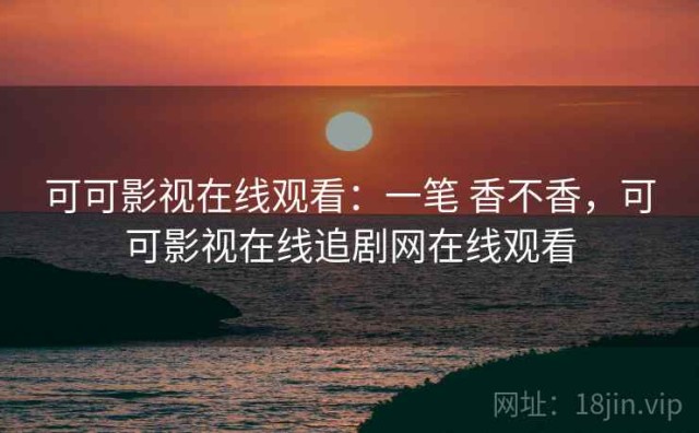 可可影视在线观看：一笔 香不香，可可影视在线追剧网在线观看