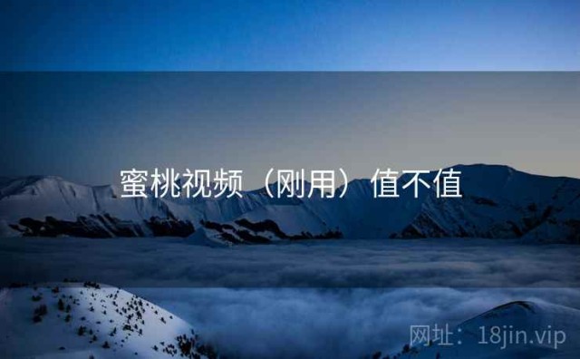 蜜桃视频（刚用）值不值