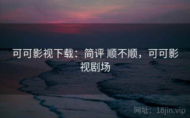 可可影视下载：简评 顺不顺，可可影视剧场