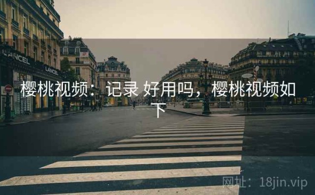 樱桃视频：记录 好用吗，樱桃视频如下