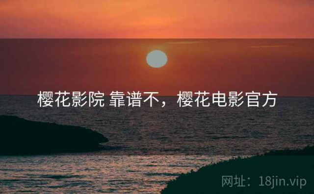 樱花影院 靠谱不，樱花电影官方
