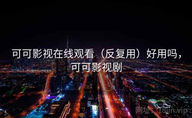 可可影视在线观看（反复用）好用吗，可可影视剧