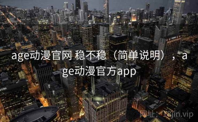 age动漫官网 稳不稳（简单说明），age动漫官方app
