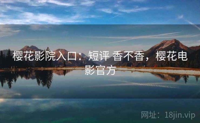 樱花影院入口：短评 香不香，樱花电影官方