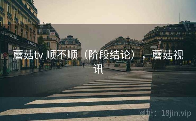 蘑菇tv 顺不顺（阶段结论），蘑菇视讯