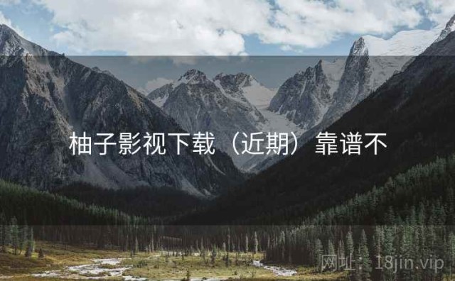 柚子影视下载（近期）靠谱不