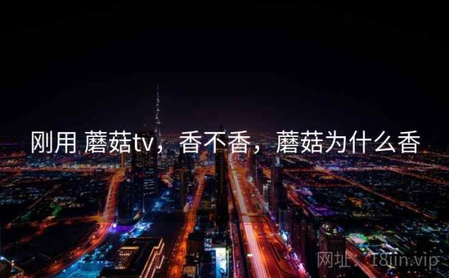 刚用 蘑菇tv，香不香，蘑菇为什么香