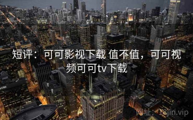 短评：可可影视下载 值不值，可可视频可可tv下载