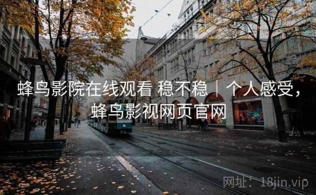 蜂鸟影院在线观看 稳不稳｜个人感受，蜂鸟影视网页官网