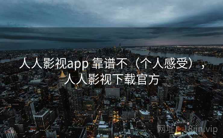 人人影视app 靠谱不（个人感受），人人影视下载官方