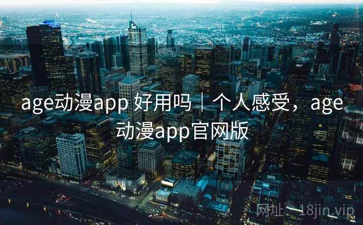 age动漫app 好用吗|个人感受,age动漫app官网版 age动漫app 好用吗|个人感受,age动漫app官网版