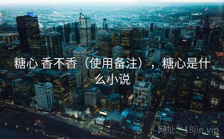 糖心 香不香（使用备注），糖心是什么小说