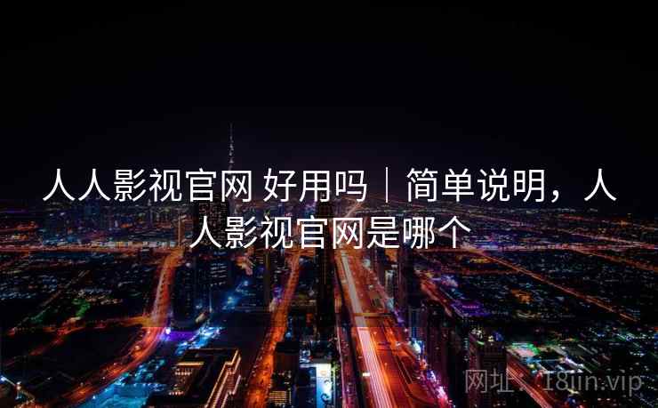 人人影视官网 好用吗|简单说明,人人影视官网是哪个 人人影视官网 好用吗|简单说明,人人影视官网是哪个