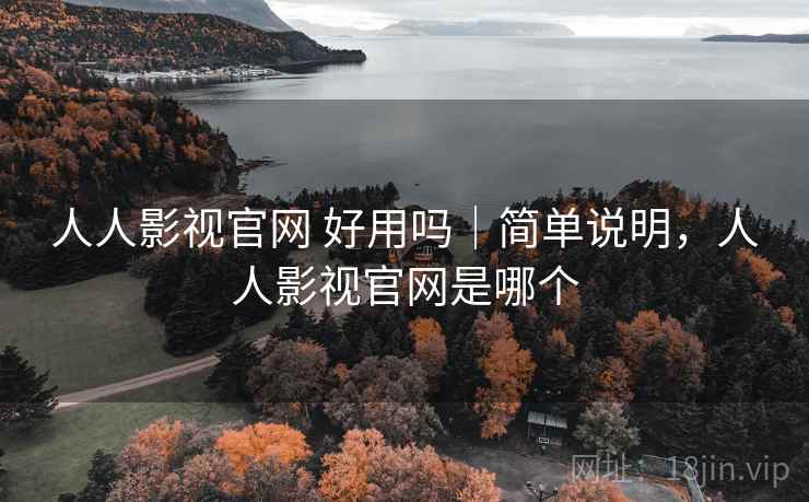 人人影视官网 好用吗｜简单说明，人人影视官网是哪个