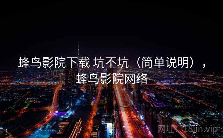 蜂鸟影院下载 坑不坑（简单说明），蜂鸟影院网络