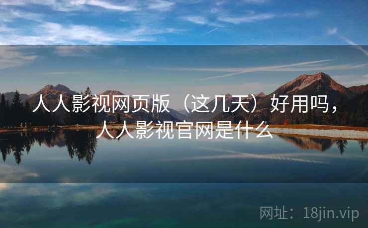 人人影视网页版（这几天）好用吗，人人影视官网是什么