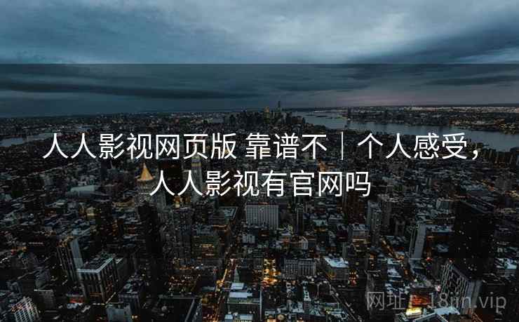 人人影视网页版 靠谱不|个人感受,人人影视有官网吗 人人影视网页版 靠谱不|个人感受,人人影视有官网吗