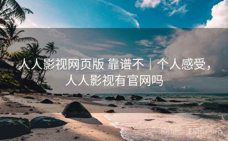 人人影视网页版 靠谱不｜个人感受，人人影视有官网吗