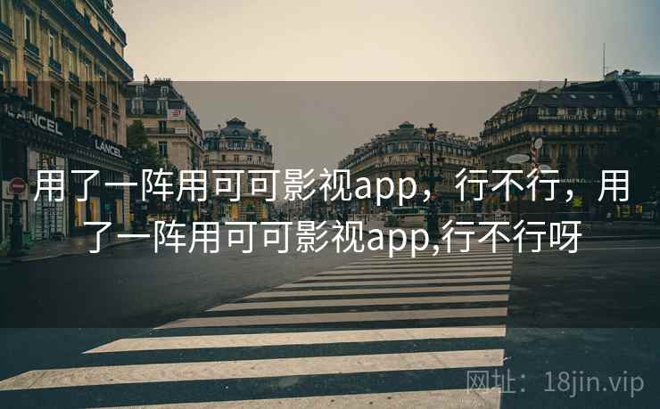 用了一阵用可可影视app，行不行，用了一阵用可可影视app,行不行呀