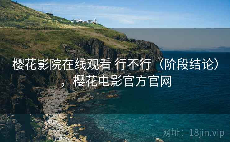 樱花影院在线观看 行不行（阶段结论），樱花电影官方官网