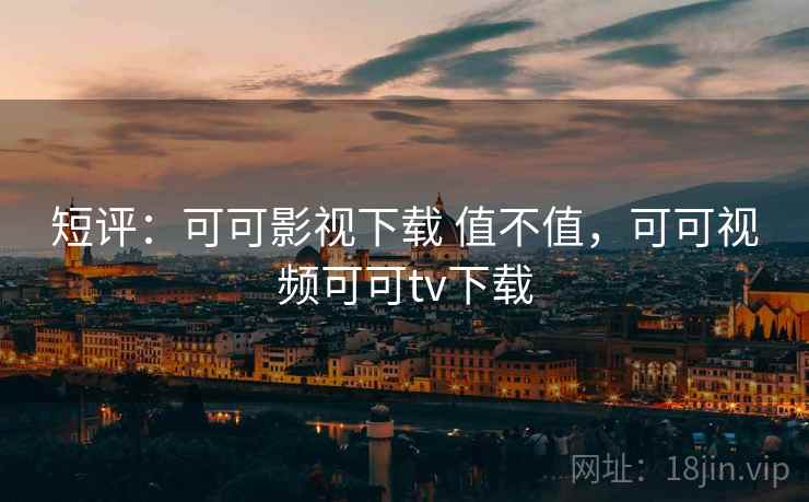 短评：可可影视下载 值不值，可可视频可可tv下载