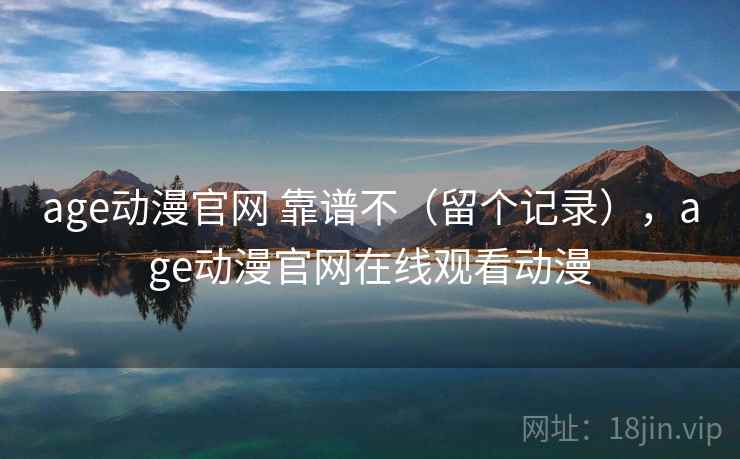 age动漫官网 靠谱不（留个记录），age动漫官网在线观看动漫