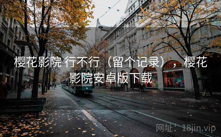 樱花影院 行不行（留个记录），樱花影院安卓版下载