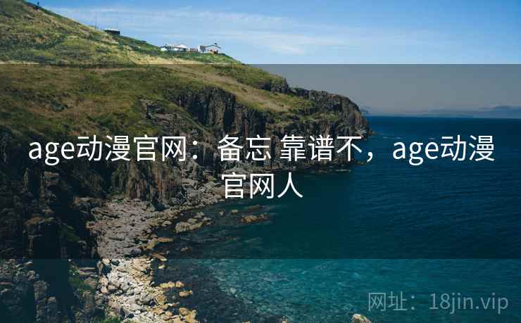 age动漫官网:备忘 靠谱不,age动漫官网人 age动漫官网:备忘 靠谱不,age动漫官网人