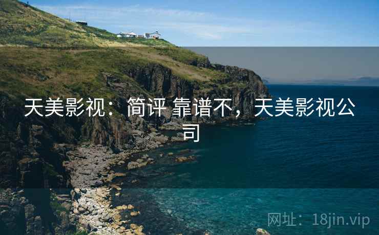天美影视：简评 靠谱不，天美影视公司