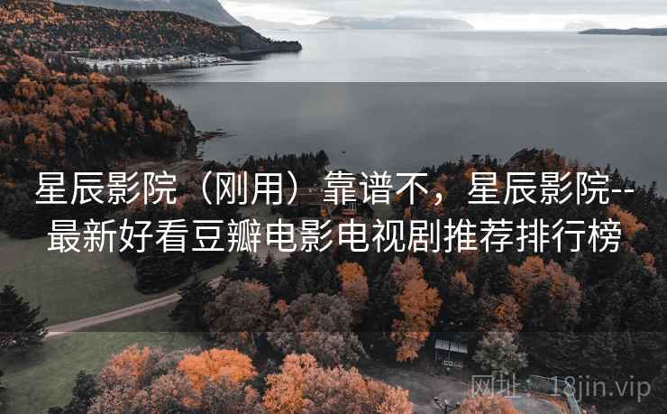 星辰影院(刚用)靠谱不,星辰影院--最新好看豆瓣电影电视剧推荐排行榜 星辰影院(刚用)靠谱不,星辰影院--最新好看豆瓣电影电视剧推荐排行榜