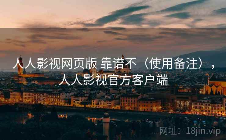 人人影视网页版 靠谱不（使用备注），人人影视官方客户端