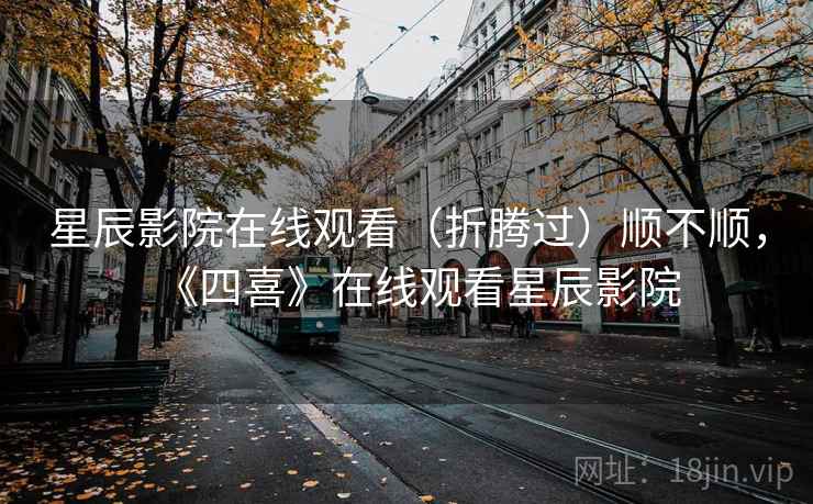星辰影院在线观看（折腾过）顺不顺，《四喜》在线观看星辰影院