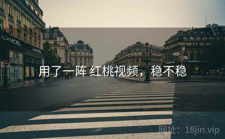 用了一阵 红桃视频，稳不稳
