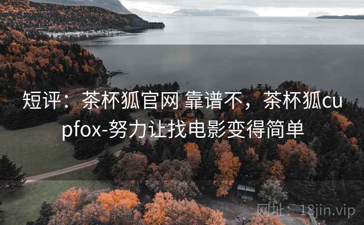 短评:茶杯狐官网 靠谱不,茶杯狐cupfox-努力让找电影变得简单 短评:茶杯狐官网 靠谱不,茶杯狐cupfox-努力让找电影变得简单