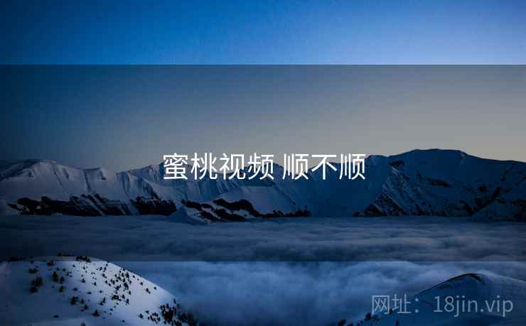 蜜桃视频 顺不顺
