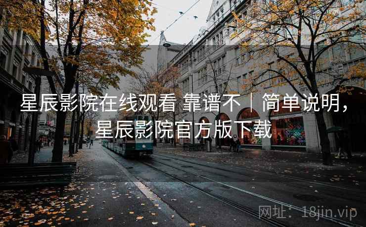 星辰影院在线观看 靠谱不|简单说明,星辰影院官方版下载 星辰影院在线观看 靠谱不|简单说明,星辰影院官方版下载