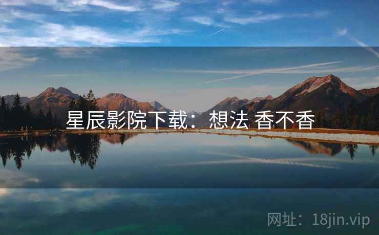 星辰影院下载：想法 香不香