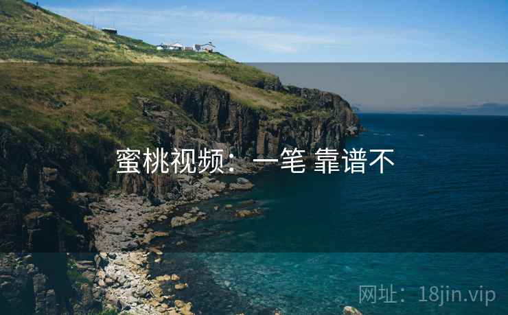 蜜桃视频：一笔 靠谱不