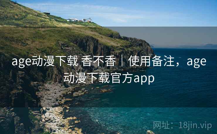 age动漫下载 香不香|使用备注,age动漫下载官方app age动漫下载 香不香|使用备注,age动漫下载官方app