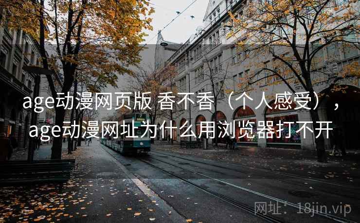 age动漫网页版 香不香（个人感受），age动漫网址为什么用浏览器打不开