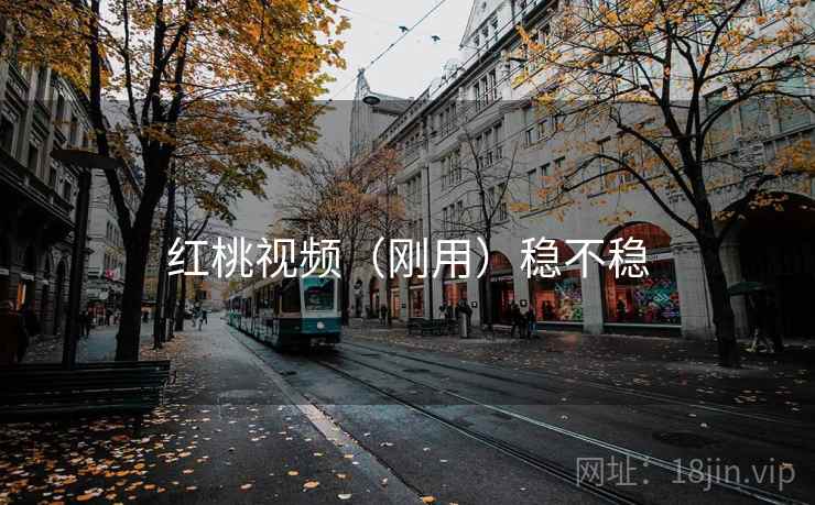 红桃视频(刚用)稳不稳 红桃视频(刚用)稳不稳