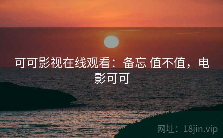 可可影视在线观看:备忘 值不值,电影可可 可可影视在线观看:备忘 值不值,电影可可