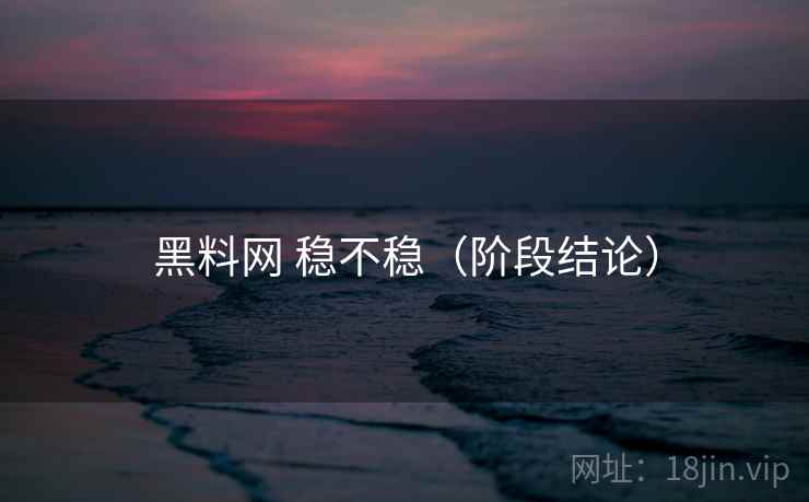 黑料网 稳不稳（阶段结论）